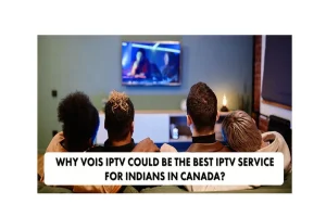 Why VOIS IPTV Could Be the Best IPTV Service for Indians in Canada? 